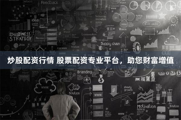 炒股配资行情 股票配资专业平台，助您财富增值