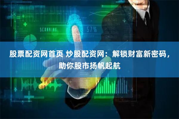 股票配资网首页 炒股配资网：解锁财富新密码，助你股市扬帆起航