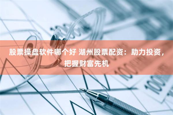 股票操盘软件哪个好 湖州股票配资：助力投资，把握财富先机