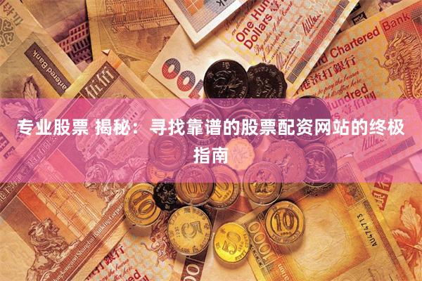 专业股票 揭秘：寻找靠谱的股票配资网站的终极指南