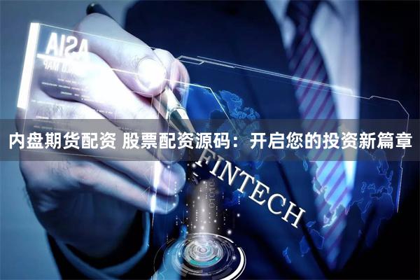 内盘期货配资 股票配资源码：开启您的投资新篇章