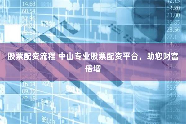 股票配资流程 中山专业股票配资平台,助您财富倍增